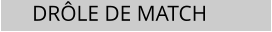 DR�LE DE MATCH