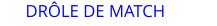 DR�LE DE MATCH