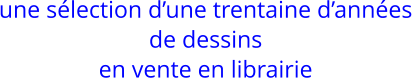 une s�lection d�une trentaine d�ann�es de dessins en vente en librairie
